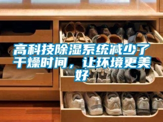 企业新闻高科技除湿系统减少了干燥时间，让环境更美好