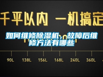 行业新闻如何维修除湿机，故障后维修方法有哪些