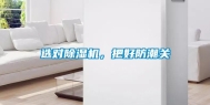 选对除湿机，把好防潮关