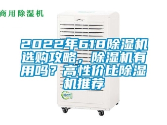 企业新闻2022年618除湿机选购攻略，除湿机有用吗？高性价比除湿机推荐