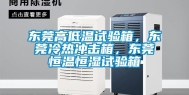 东莞高低温试验箱，东莞冷热冲击箱，东莞恒温恒湿试验箱
