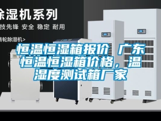 知识百科恒温恒湿箱报价 广东恒温恒湿箱价格，温湿度测试箱厂家