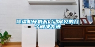 除湿机开机不启动常见的几个解决办法