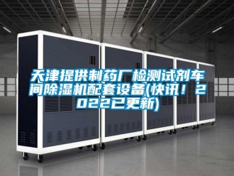 企业新闻天津提供制药厂检测试剂车间除湿机配套设备(快讯！2022已更新)
