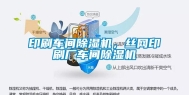 印刷车间除湿机，丝网印刷厂车间除湿机