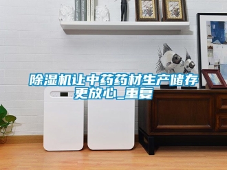 行业新闻除湿机让中药药材生产储存更放心_重复