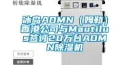 冰岛AOMN（姆勒）香港公司与Mautilus签订20万台AOMN除湿机
