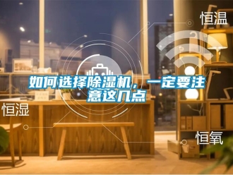 行业新闻如何选择除湿机，一定要注意这几点