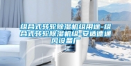 组合式转轮除湿机组用途-组合式转轮除湿机组-安适德通风设备厂