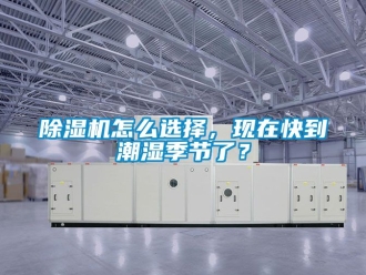 行业新闻除湿机怎么选择，现在快到潮湿季节了？