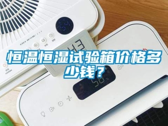 知识百科恒温恒湿试验箱价格多少钱？
