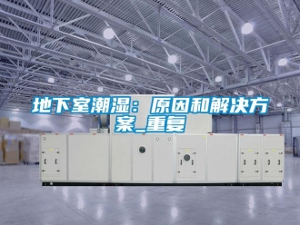 企业新闻地下室潮湿：原因和解决方案_重复