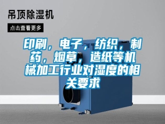 知识百科印刷，电子，纺织，制药，烟草，造纸等机械加工行业对湿度的相关要求
