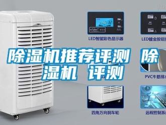 行业新闻除湿机推荐评测 除湿机 评测