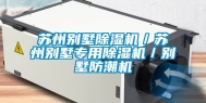 苏州别墅除湿机／苏州别墅专用除湿机／别墅防潮机