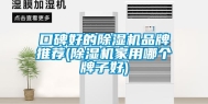 口碑好的除湿机品牌推荐(除湿机家用哪个牌子好)