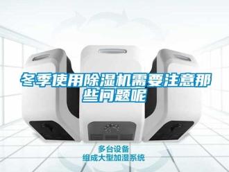 行业新闻冬季使用除湿机需要注意那些问题呢