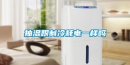 抽湿跟制冷耗电一样吗