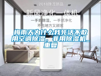 行业新闻梅雨天为什么我死活不敢用空调除湿，非用除湿机_重复