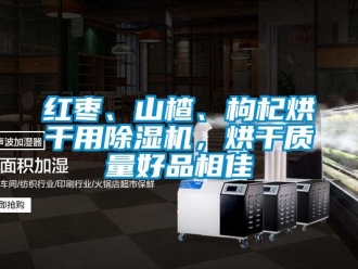 行业新闻红枣、山楂、枸杞烘干用除湿机，烘干质量好品相佳