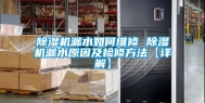 除湿机漏水如何维修 除湿机漏水原因及检修方法【详解】