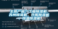 主营产品：工业除湿机、苏州除湿机、仓库除湿机、恒温恒湿机