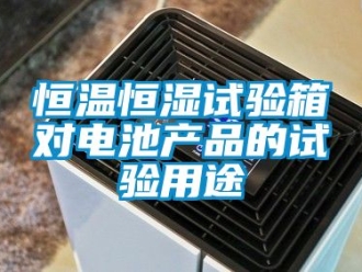 知识百科恒温恒湿试验箱对电池产品的试验用途