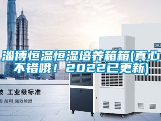 知识百科淄博恒温恒湿培养箱箱(真心不错哦！2022已更新)