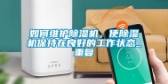 如何维护除湿机，使除湿机保持在良好的工作状态_重复
