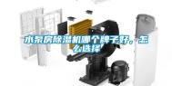 水泵房除湿机哪个牌子好，怎么选择
