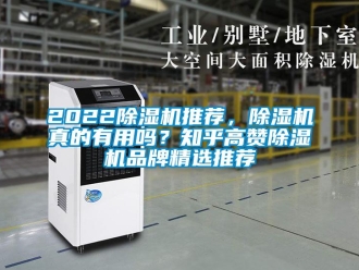 企业新闻2022除湿机推荐，除湿机真的有用吗？知乎高赞除湿机品牌精选推荐