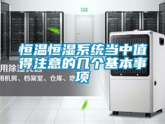 知识百科恒温恒湿系统当中值得注意的几个基本事项