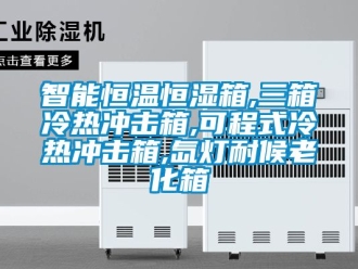 知识百科智能恒温恒湿箱,三箱冷热冲击箱,可程式冷热冲击箱,氙灯耐候老化箱