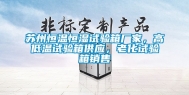 苏州恒温恒湿试验箱厂家，高低温试验箱供应，老化试验箱销售