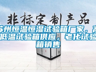 知识百科苏州恒温恒湿试验箱厂家，高低温试验箱供应，老化试验箱销售