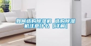 如何选购除湿机 选购除湿机注意什么【详解】