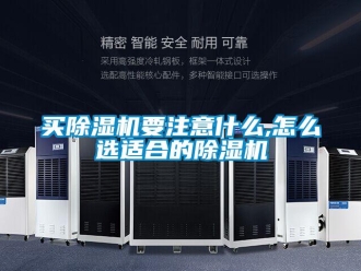 行业新闻买除湿机要注意什么,怎么选适合的除湿机