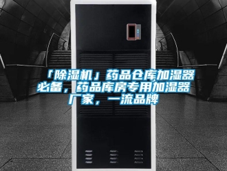 企业新闻「除湿机」药品仓库加湿器必备，药品库房专用加湿器厂家，一流品牌