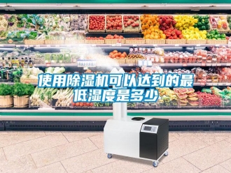 知识百科使用除湿机可以达到的最低湿度是多少