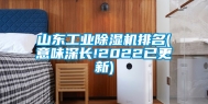 山东工业除湿机排名(意味深长!2022已更新)