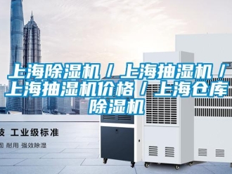 企业新闻上海除湿机／上海抽湿机／上海抽湿机价格／上海仓库除湿机