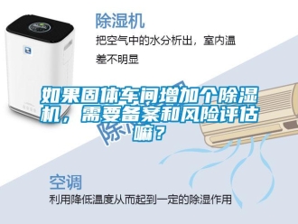 企业新闻如果固体车间增加个除湿机，需要备案和风险评估嘛？