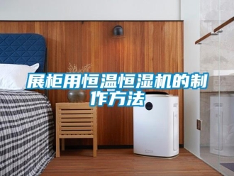 知识百科展柜用恒温恒湿机的制作方法