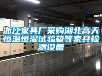 知识百科浙江家具厂采购湖北高天恒温恒湿试验箱等家具检测设备