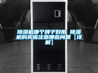 行业新闻除湿机哪个牌子好用 除湿机购买应注意那些问题【详解】