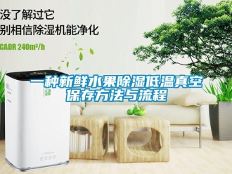 企业新闻一种新鲜水果除湿低温真空保存方法与流程