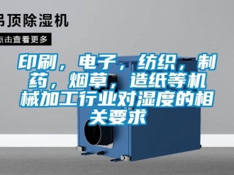 知识百科印刷，电子，纺织，制药，烟草，造纸等机械加工行业对湿度的相关要求