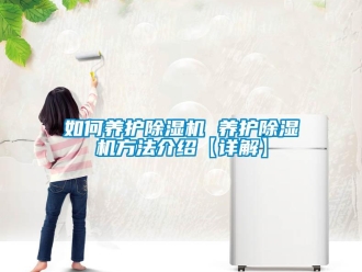 行业新闻如何养护除湿机 养护除湿机方法介绍【详解】