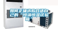 如何正确选购合适自己的“恒温恒湿试验箱”