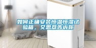 如何正确安装恒温恒湿试验箱，艾思荔告诉你